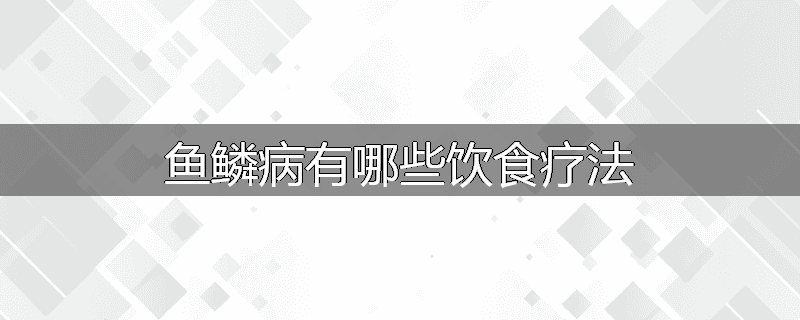 鱼鳞病有哪些饮食疗法