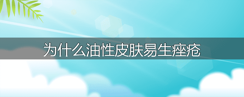 为什么油性皮肤易生痤疮
