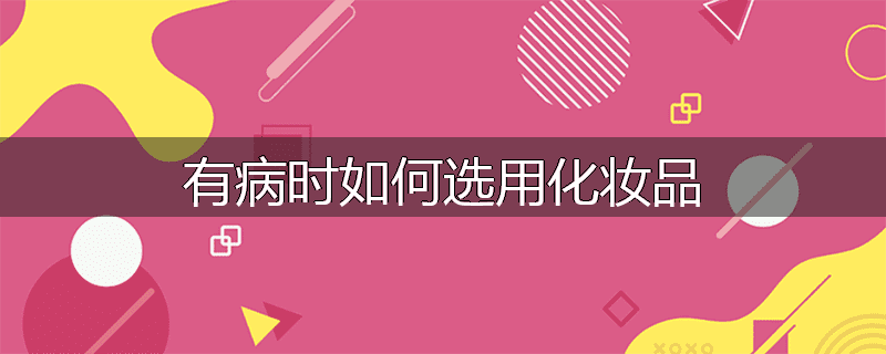 有病时如何选用化妆品