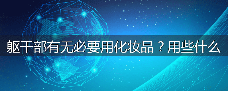 躯干部有无必要用化妆品?用些什么