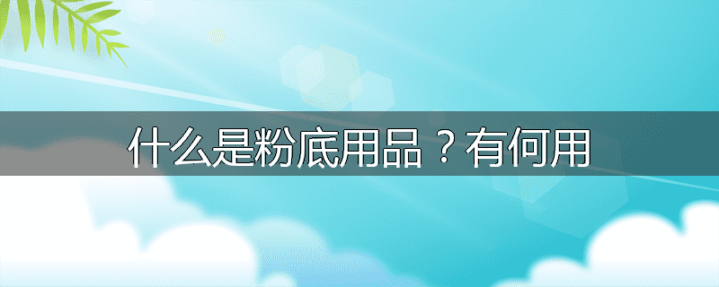 什么是粉底用品?有何用