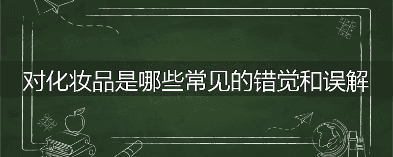 对化妆品是哪些常见的错觉和误解