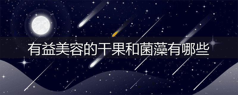 有益美容的干果和菌藻有哪些