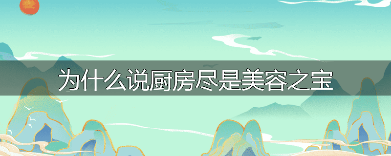 为什么说厨房尽是美容之宝