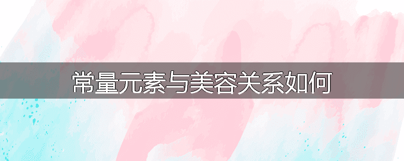 常量元素与美容关系如何