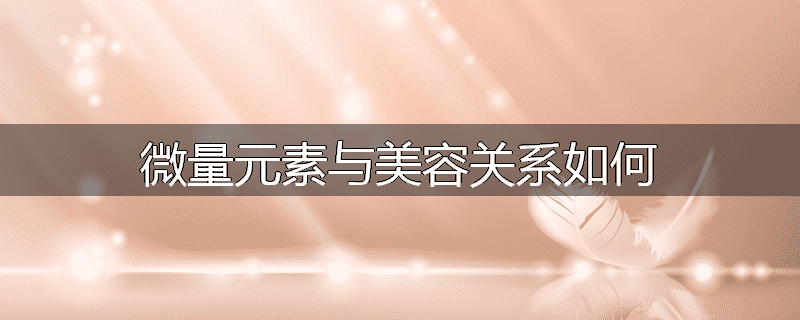 微量元素与美容关系如何