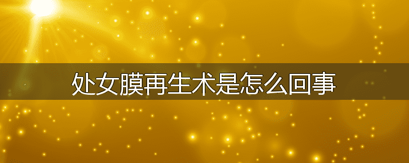 处女膜再生术是怎么回事