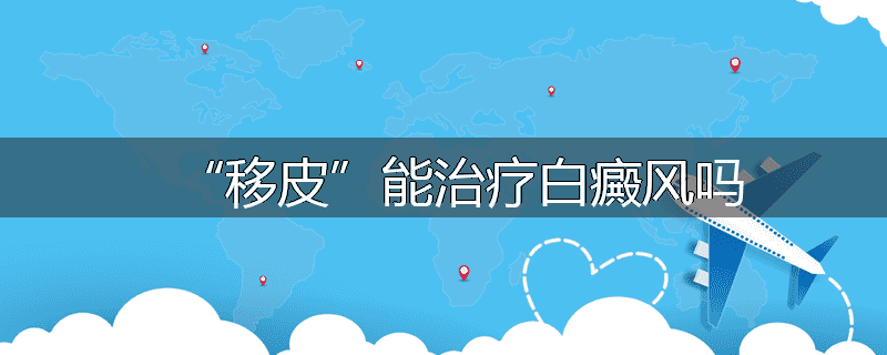 “移皮”能治疗白癜风吗