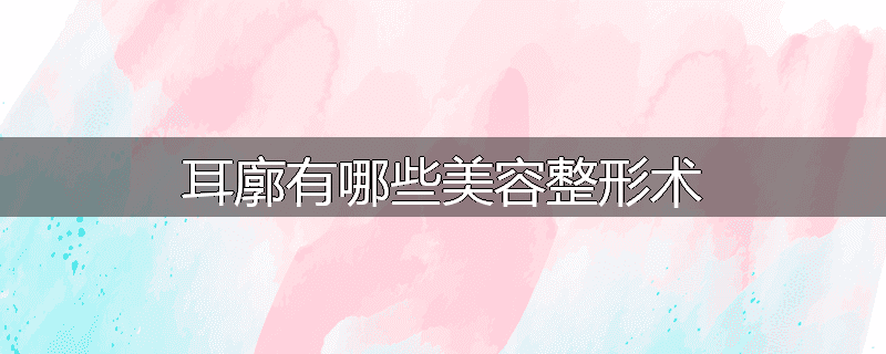 耳廓有哪些美容整形术