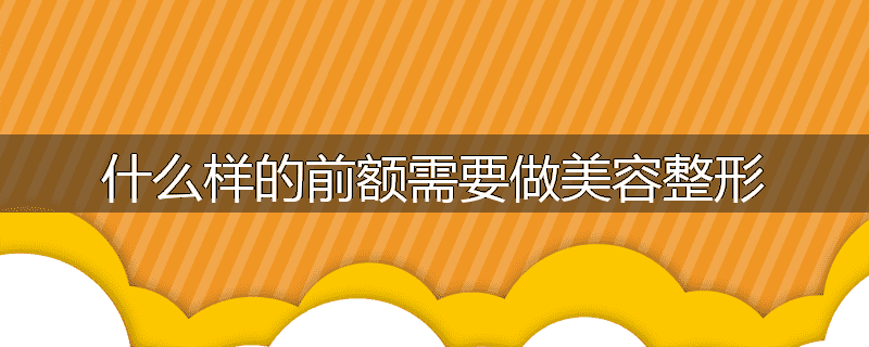 什么样的前额需要做美容整形