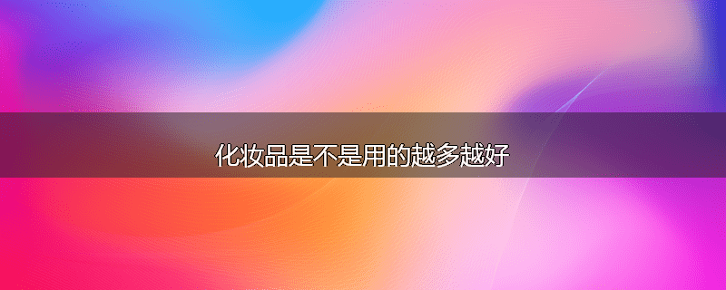 化妆品是不是用的越多越好