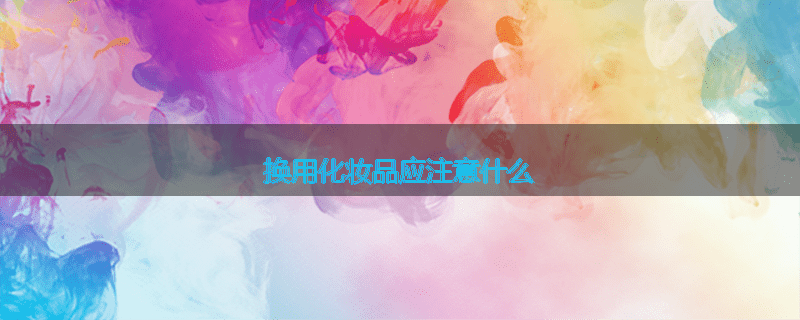 换用化妆品应注意什么