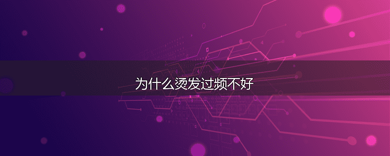 为什么烫发过频不好