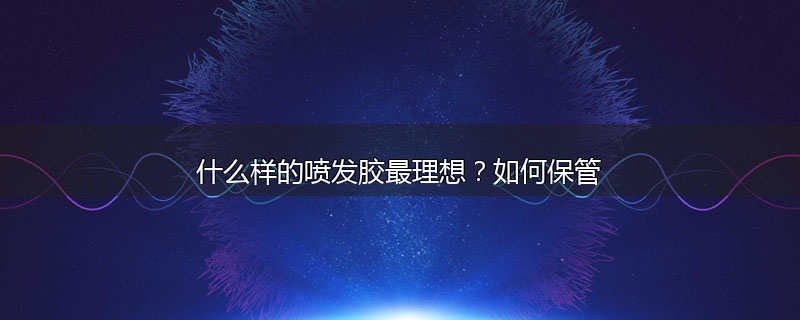 什么样的喷发胶最理想？如何保管