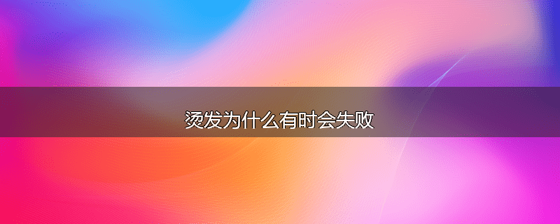 烫发为什么有时会失败