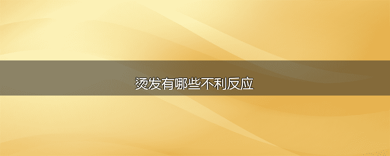 烫发有哪些不利反应