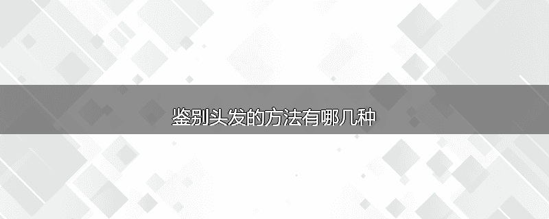 鉴别头发的方法有哪几种