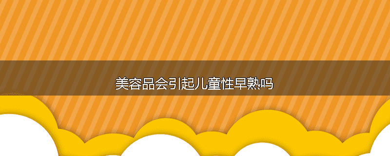 美容品会引起儿童性早熟吗