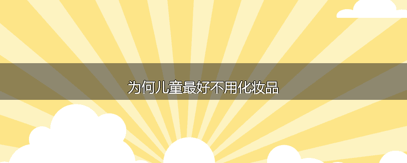 为何儿童最好不用化妆品