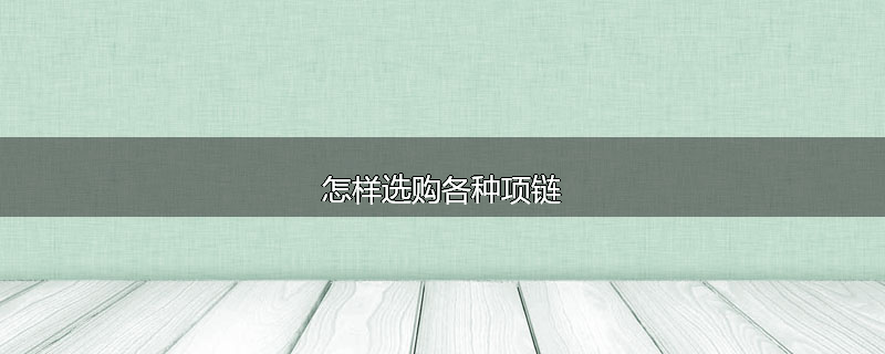 怎样选购各种项链