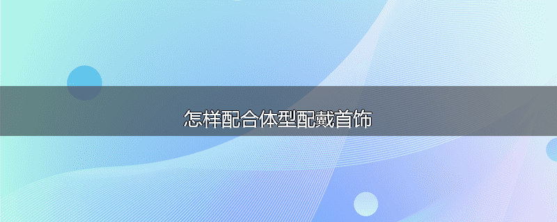 怎样配合体型配戴首饰
