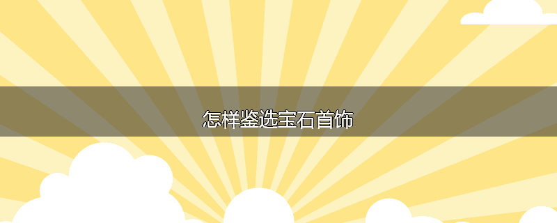 怎样鉴选宝石首饰