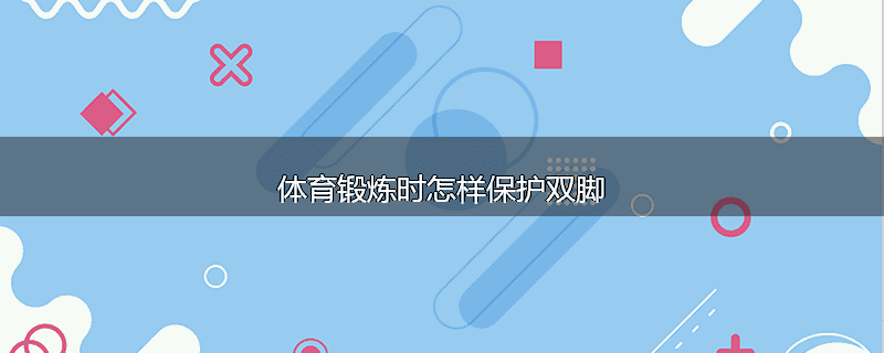 体育锻炼时怎样保护双脚