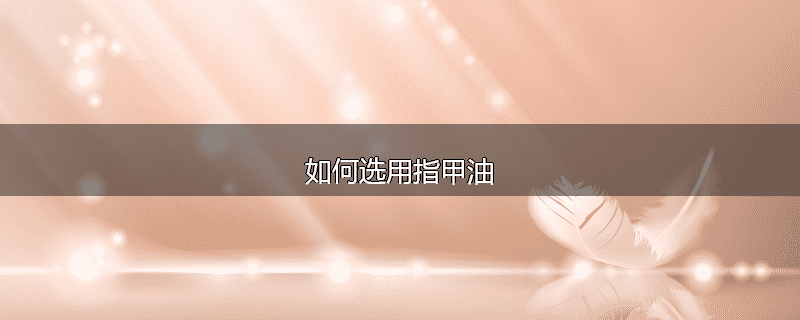如何选用指甲油