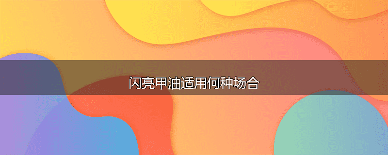 闪亮甲油适用何种场合