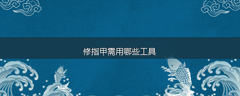 修指甲需用哪些工具