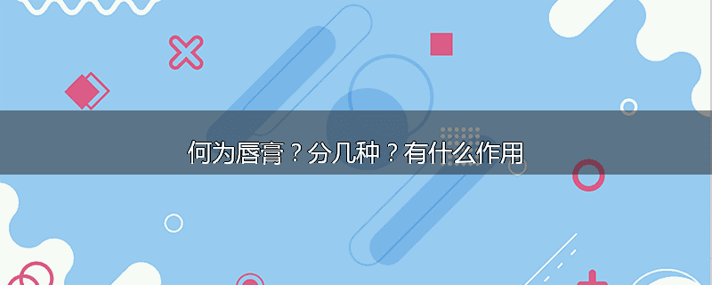 何为唇膏?分几种?有什么作用