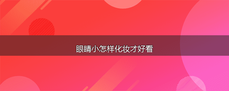 眼睛小怎样化妆才好看