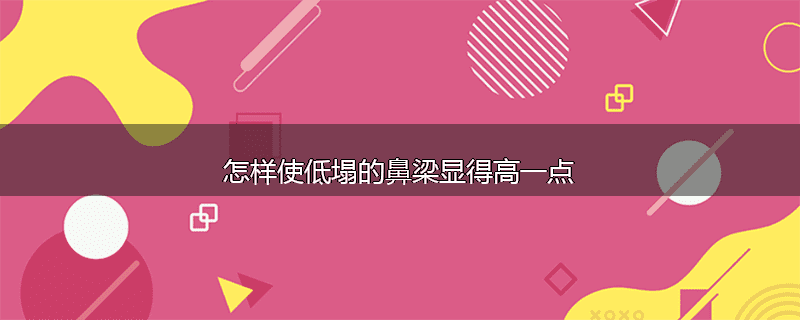 怎样使低塌的鼻梁显得高一点