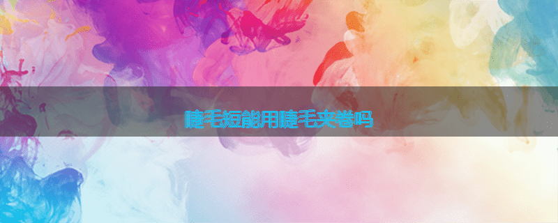 睫毛短能用睫毛夹卷吗