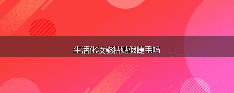 生活化妆能粘贴假睫毛吗