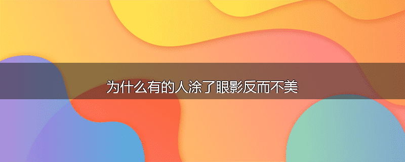 为什么有的人涂了眼影反而不美