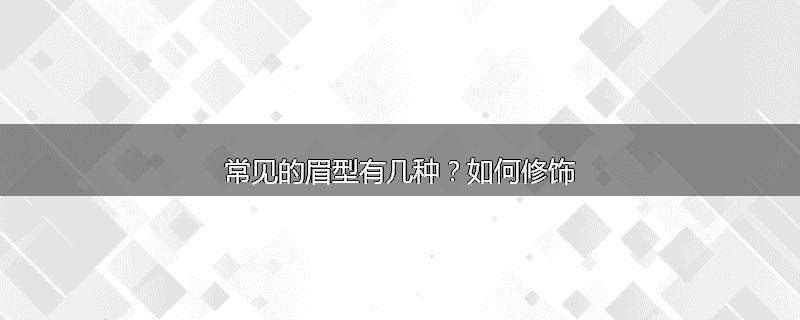 常见的眉型有几种？如何修饰