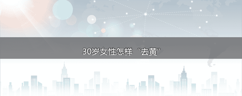 30岁女性怎样“去黄”
