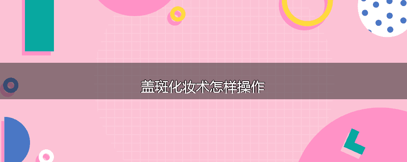 盖斑化妆术怎样操作