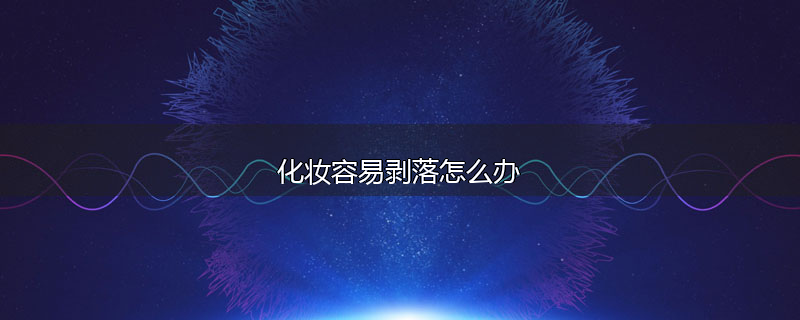 化妆容易剥落怎么办