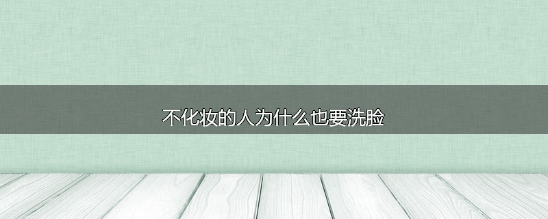 不化妆的人为什么也要洗脸