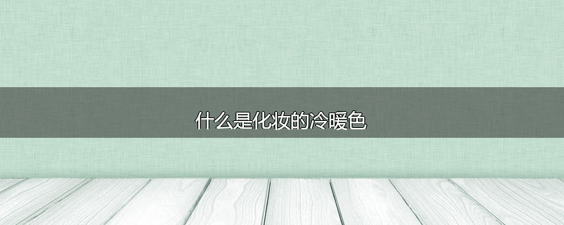 什么是化妆的冷暖色