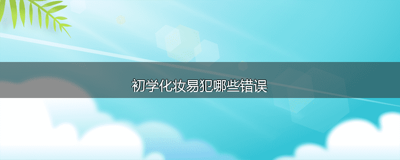 初学化妆易犯哪些错误