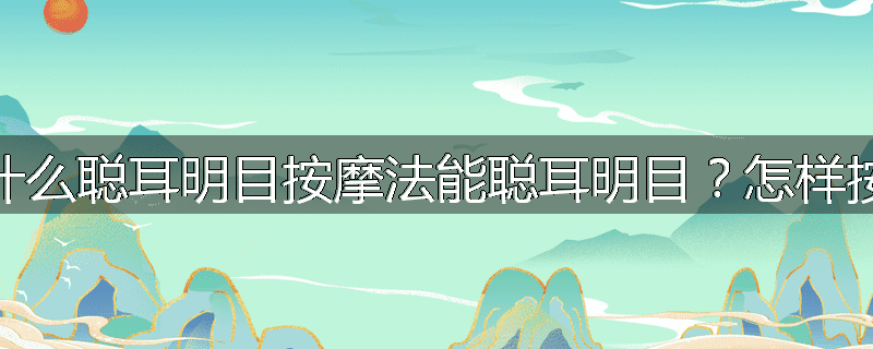 为什么聪耳明目按摩法能聪耳明目?怎样按摩