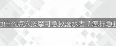 为什么点穴按摩可急救溺水者？怎样急救