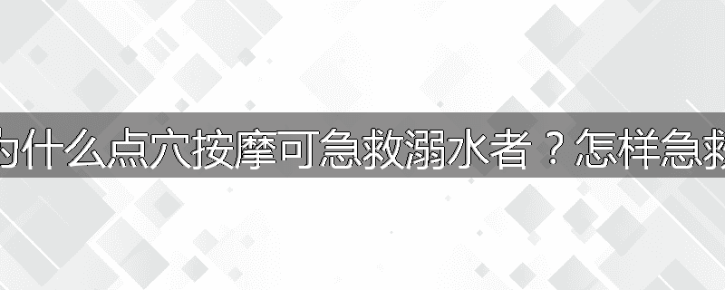 为什么点穴按摩可急救溺水者?怎样急救