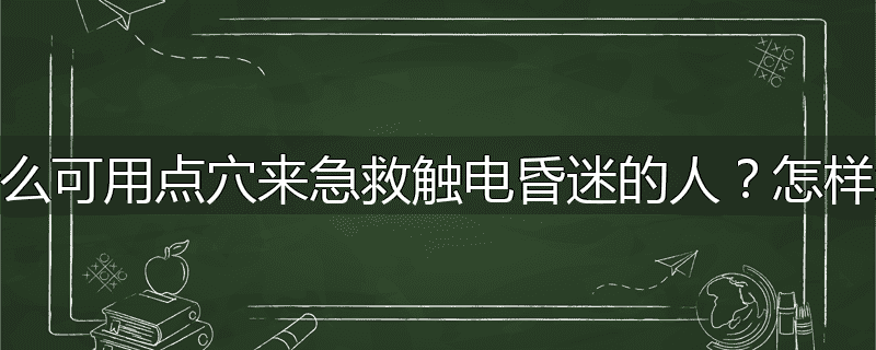 为什么可用点穴来急救触电昏迷的人?怎样急救