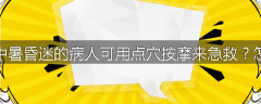 为什么中暑昏迷的病人可用点穴按摩来急救？怎样急救