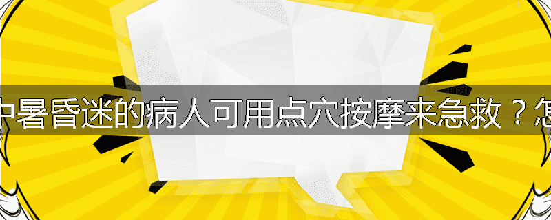 为什么中暑昏迷的病人可用点穴按摩来急救？怎样急救