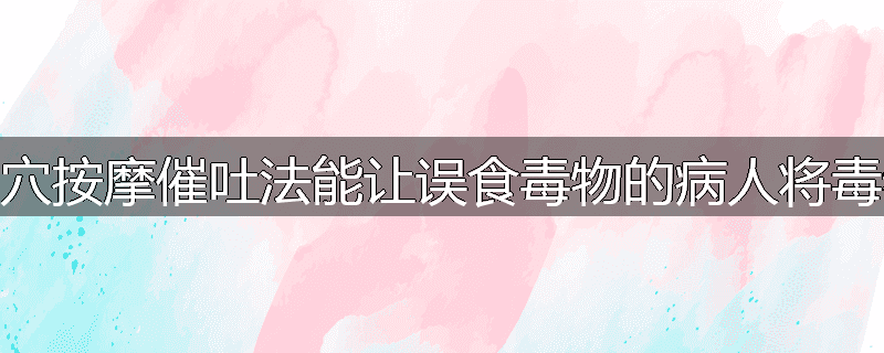 为什么点穴按摩催吐法能让误食毒物的病人将毒物吐出来